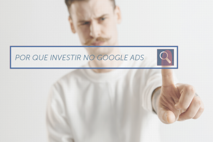 Por que investir no Google Ads?